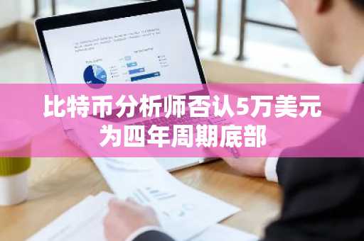 比特币分析师否认5万美元为四年周期底部