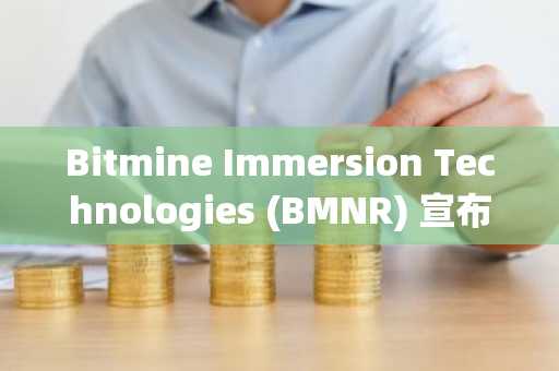 Bitmine Immersion Technologies (BMNR) 宣布以太坊持仓达579万枚，加密货币及现金总持有量达118亿美元