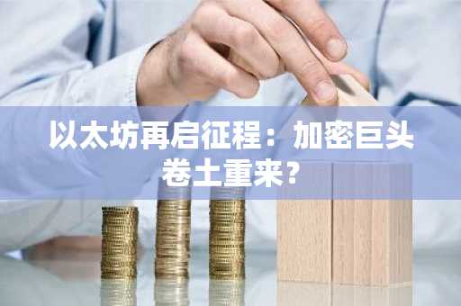 以太坊再启征程:加密巨头卷土重来?