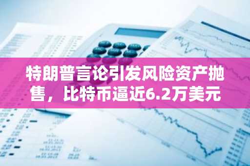 特朗普言论引发风险资产抛售，比特币逼近6.2万美元