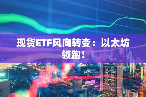 现货ETF风向转变：以太坊领跑！