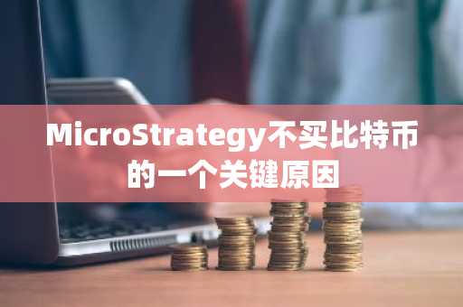 MicroStrategy不买比特币的一个关键原因