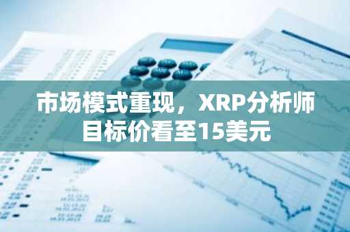 市场模式重现,XRP分析师目标价看至15美元