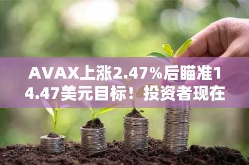 AVAX上涨2.47%后瞄准14.47美元目标!投资者现在关注什么?