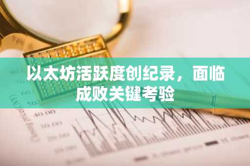 以太坊活跃度创纪录，面临成败关键考验