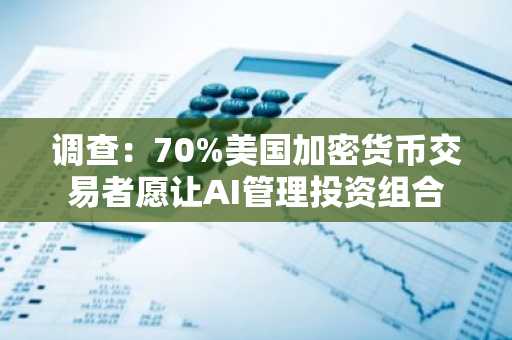 调查:70%美国加密货币交易者愿让AI管理投资组合