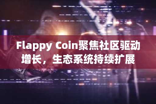 Flappy Coin聚焦社区驱动增长,生态系统持续扩展