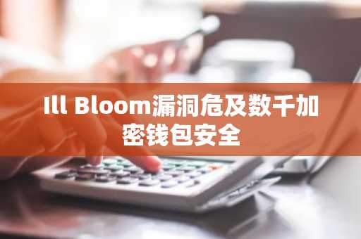Ill Bloom漏洞危及数千加密钱包安全