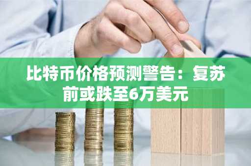 比特币价格预测警告：复苏前或跌至6万美元