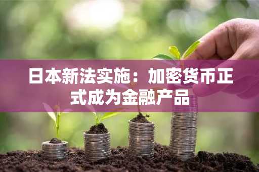 日本新法实施:加密货币正式成为金融产品