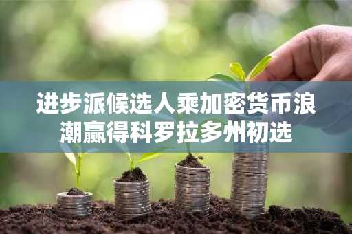 进步派候选人乘加密货币浪潮赢得科罗拉多州初选