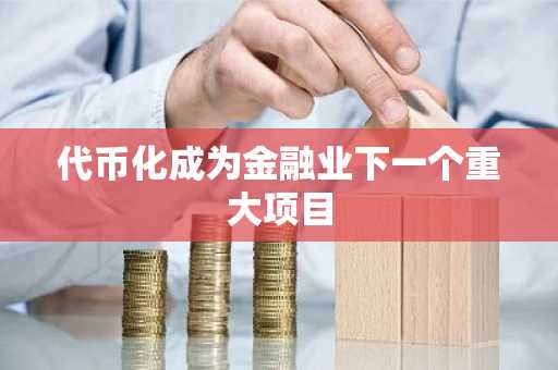 代币化成为金融业下一个重大项目