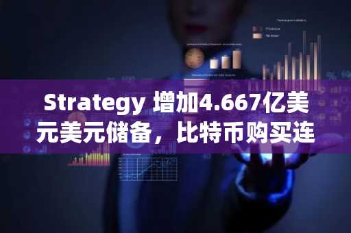 Strategy 增加4.667亿美元美元储备,比特币购买连续第三周暂停