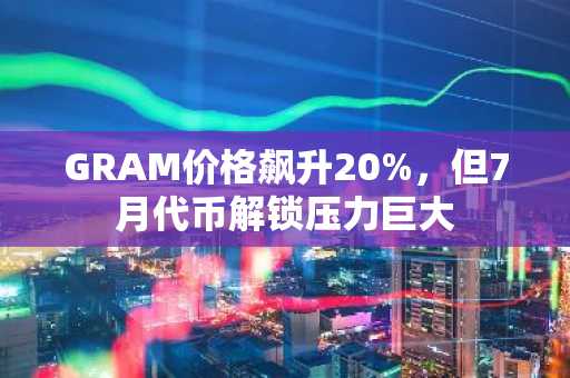 GRAM价格飙升20%，但7月代币解锁压力巨大