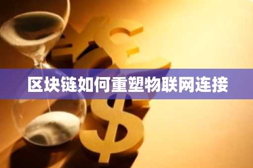 区块链如何重塑物联网连接