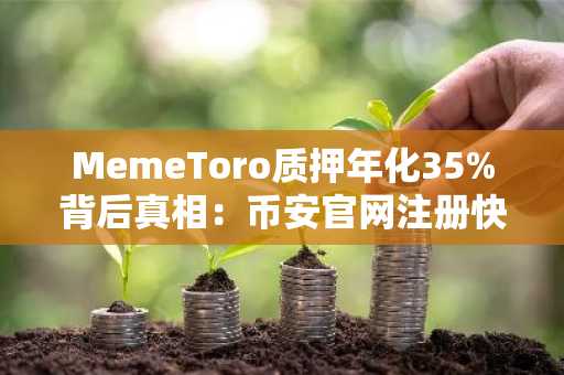MemeToro质押年化35%背后真相：币安官网注册快速参与生态
