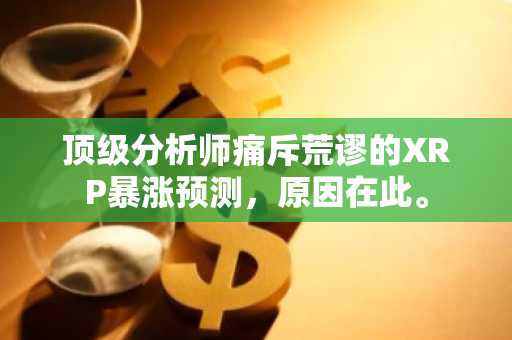 顶级分析师痛斥荒谬的XRP暴涨预测,原因在此。