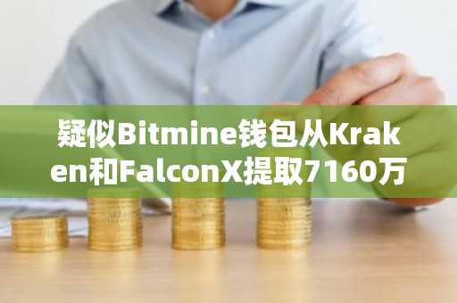 疑似Bitmine钱包从Kraken和FalconX提取7160万美元ETH