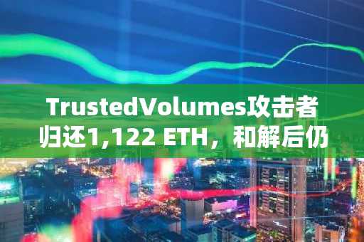 TrustedVolumes攻击者归还1,122 ETH,和解后仍保留资金