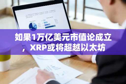 如果1万亿美元市值论成立,XRP或将超越以太坊