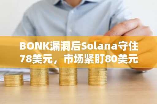 BONK漏洞后Solana守住78美元，市场紧盯80美元关键阻力位