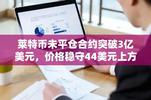 莱特币未平仓合约突破3亿美元，价格稳守44美元上方
