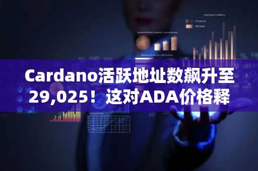 Cardano活跃地址数飙升至29,025!这对ADA价格释放了何种信号?