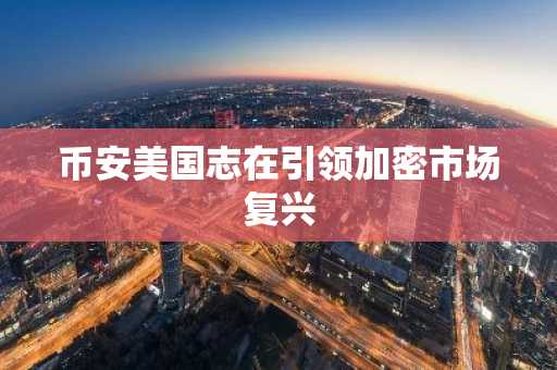 币安美国志在引领加密市场复兴