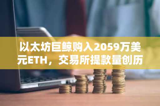 以太坊巨鲸购入2059万美元ETH，交易所提款量创历史新高