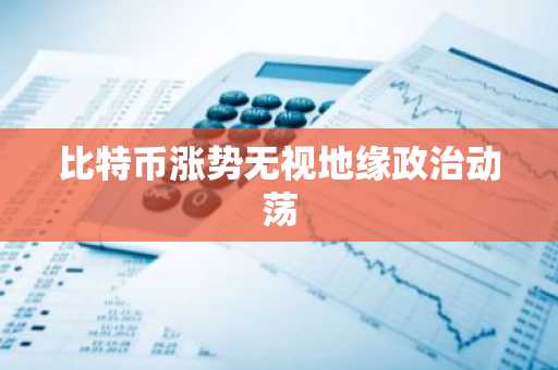 比特币涨势无视地缘政治动荡