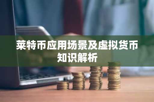 莱特币应用场景及虚拟货币知识解析