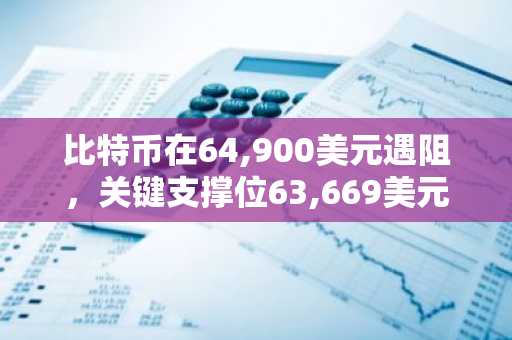 比特币在64,900美元遇阻，关键支撑位63,669美元成焦点