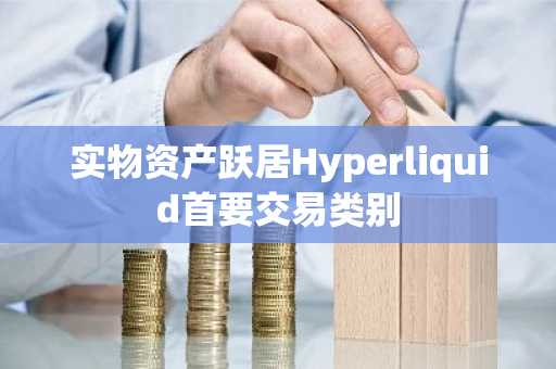实物资产跃居Hyperliquid首要交易类别