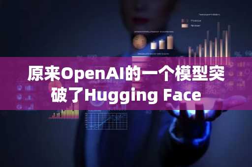 原来OpenAI的一个模型突破了Hugging Face