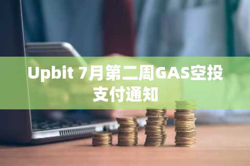 Upbit 7月第二周GAS空投支付通知