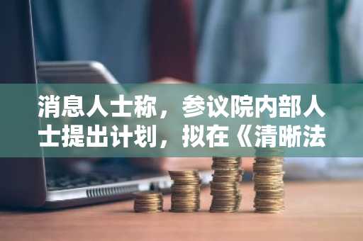 消息人士称,参议院内部人士提出计划,拟在《清晰法案》加密法案中强化道德条款。