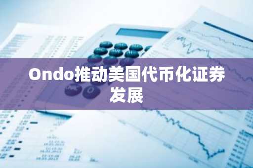 Ondo推动美国代币化证券发展