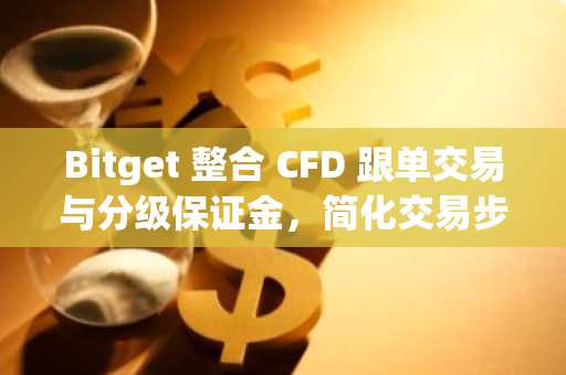 Bitget 整合 CFD 跟单交易与分级保证金，简化交易步骤