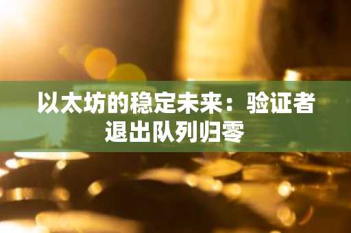 以太坊的稳定未来：验证者退出队列归零