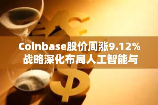 Coinbase股价周涨9.12% 战略深化布局人工智能与万能交易所