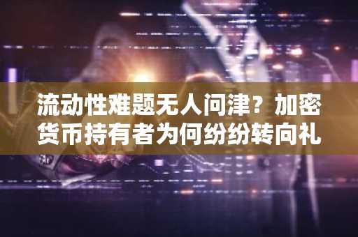 流动性难题无人问津?加密货币持有者为何纷纷转向礼品卡