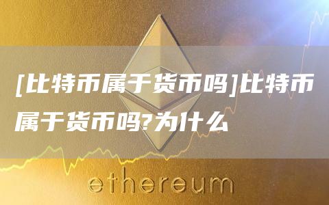 [比特币属于货币吗]比特币属于货币吗?为什么
