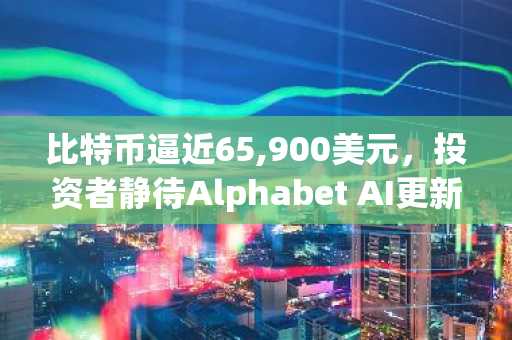 比特币逼近65,900美元,投资者静待Alphabet AI更新